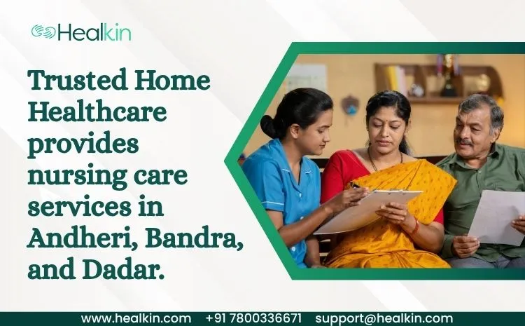 Trusted Home Healthcare provides nursing care services in Andheri, Bandra, and Dadar.
