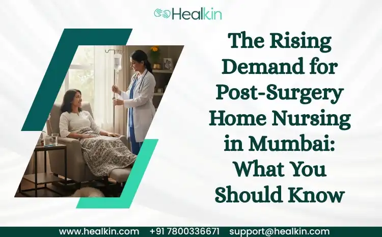  The Rising Demand for Post-Surgery Home Nursing in Mumbai: What You Should Know